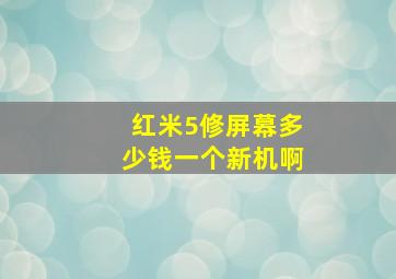 红米5修屏幕多少钱一个新机啊