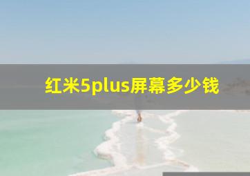 红米5plus屏幕多少钱