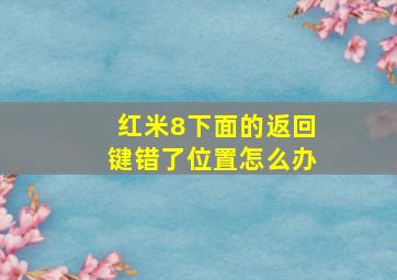 红米8下面的返回键错了位置怎么办