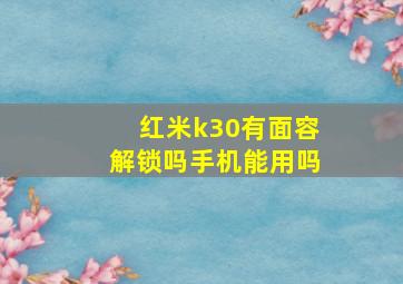 红米k30有面容解锁吗手机能用吗