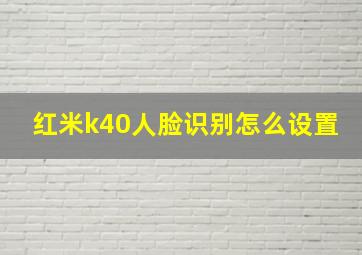 红米k40人脸识别怎么设置