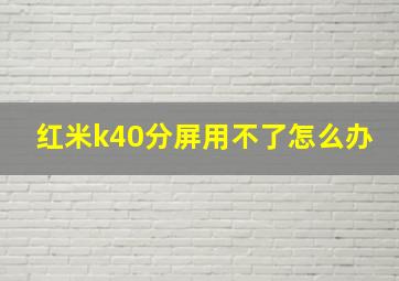 红米k40分屏用不了怎么办