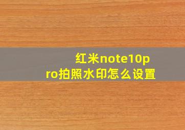 红米note10pro拍照水印怎么设置