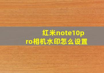 红米note10pro相机水印怎么设置