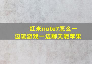 红米note7怎么一边玩游戏一边聊天呢苹果