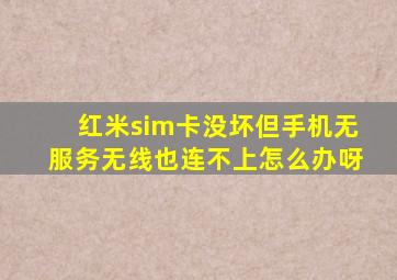 红米sim卡没坏但手机无服务无线也连不上怎么办呀