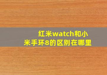 红米watch和小米手环8的区别在哪里