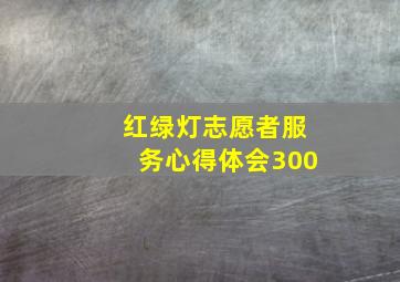 红绿灯志愿者服务心得体会300