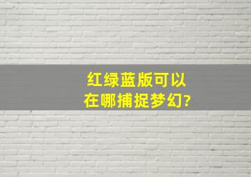 红绿蓝版可以在哪捕捉梦幻?