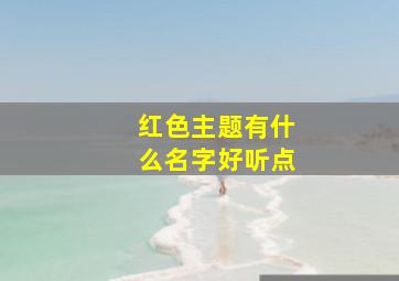 红色主题有什么名字好听点