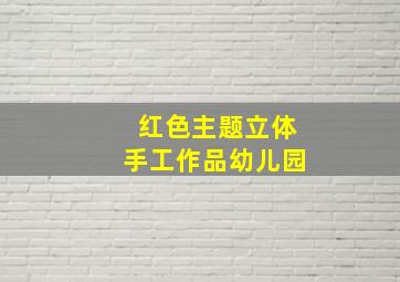 红色主题立体手工作品幼儿园