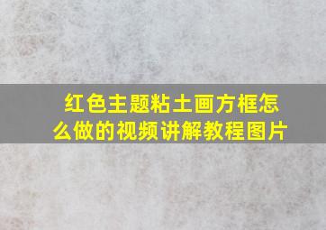 红色主题粘土画方框怎么做的视频讲解教程图片