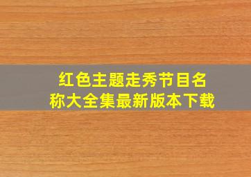 红色主题走秀节目名称大全集最新版本下载