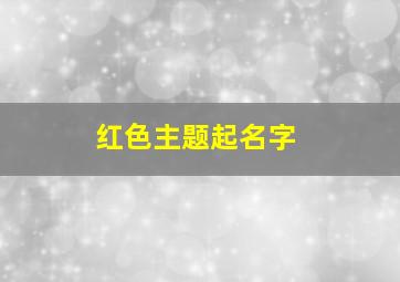 红色主题起名字