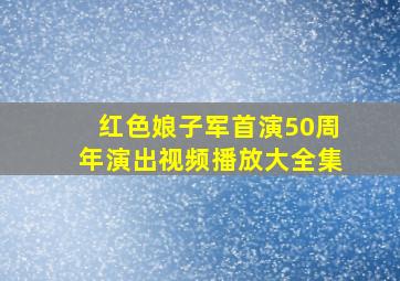 红色娘子军首演50周年演出视频播放大全集