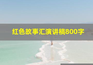 红色故事汇演讲稿800字