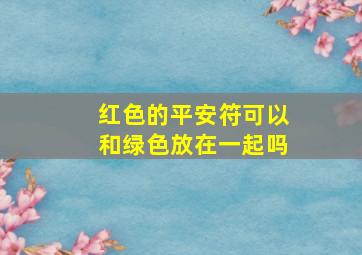 红色的平安符可以和绿色放在一起吗