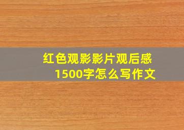 红色观影影片观后感1500字怎么写作文