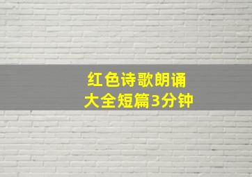 红色诗歌朗诵大全短篇3分钟