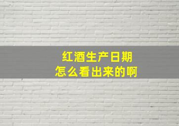 红酒生产日期怎么看出来的啊