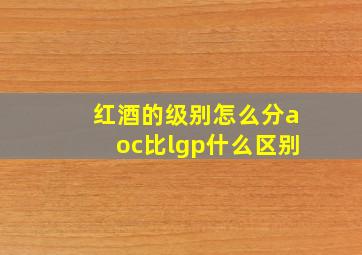 红酒的级别怎么分aoc比lgp什么区别