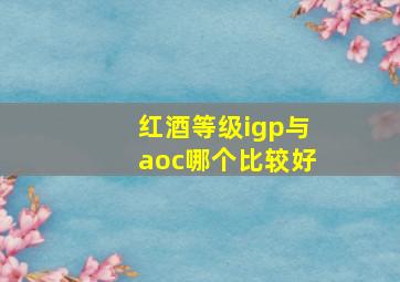 红酒等级igp与aoc哪个比较好