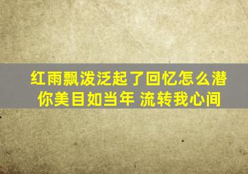 红雨飘泼泛起了回忆怎么潜 你美目如当年 流转我心间