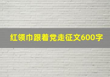 红领巾跟着党走征文600字