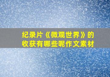 纪录片《微观世界》的收获有哪些呢作文素材