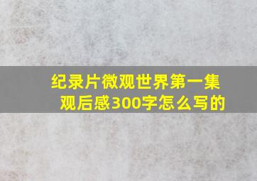 纪录片微观世界第一集观后感300字怎么写的