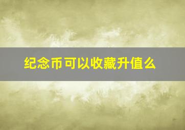 纪念币可以收藏升值么