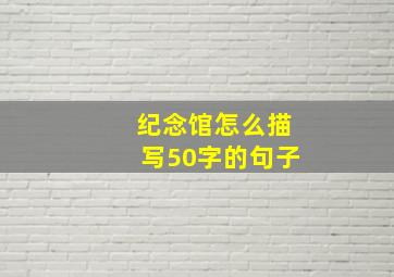 纪念馆怎么描写50字的句子