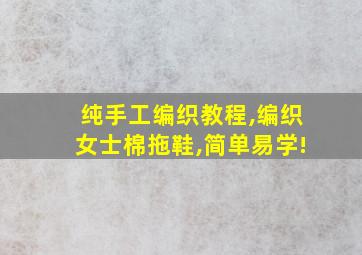 纯手工编织教程,编织女士棉拖鞋,简单易学!