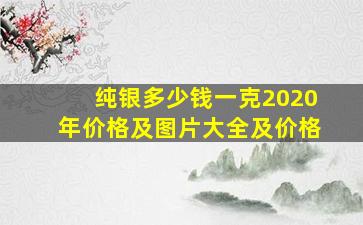 纯银多少钱一克2020年价格及图片大全及价格