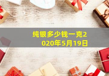 纯银多少钱一克2020年5月19日