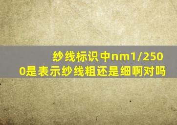 纱线标识中nm1/2500是表示纱线粗还是细啊对吗