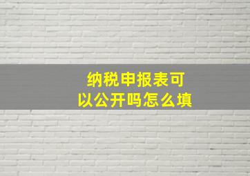 纳税申报表可以公开吗怎么填