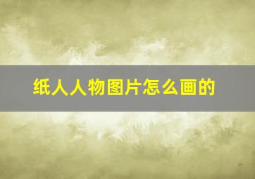 纸人人物图片怎么画的