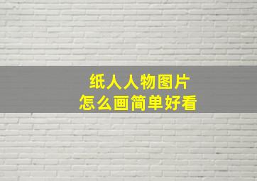 纸人人物图片怎么画简单好看