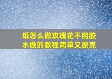 纸怎么做玫瑰花不用胶水做的教程简单又漂亮