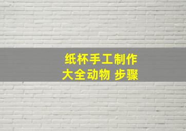 纸杯手工制作大全动物 步骤