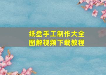 纸盘手工制作大全图解视频下载教程