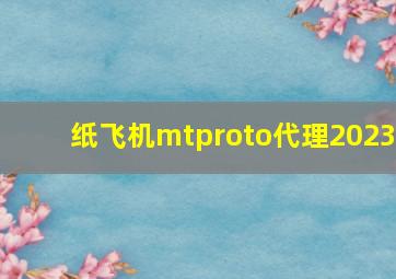 纸飞机mtproto代理2023