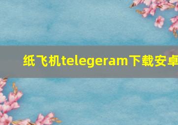 纸飞机telegeram下载安卓