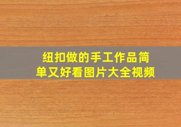 纽扣做的手工作品简单又好看图片大全视频