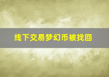 线下交易梦幻币被找回