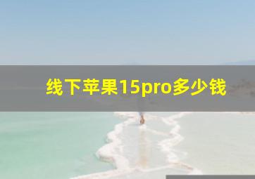 线下苹果15pro多少钱