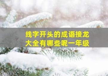 线字开头的成语接龙大全有哪些呢一年级