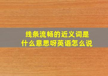 线条流畅的近义词是什么意思呀英语怎么说