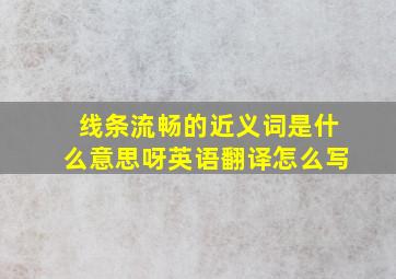 线条流畅的近义词是什么意思呀英语翻译怎么写